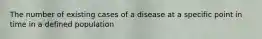 The number of existing cases of a disease at a specific point in time in a defined population