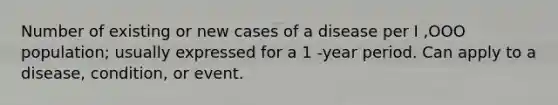 Number of existing or new cases of a disease per I ,OOO population; usually expressed for a 1 -year period. Can apply to a disease, condition, or event.