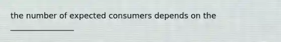 the number of expected consumers depends on the ________________