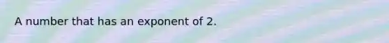 A number that has an exponent of 2.