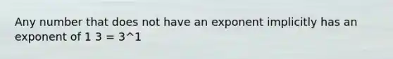 Any number that does not have an exponent implicitly has an exponent of 1 3 = 3^1