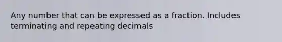 Any number that can be expressed as a fraction. Includes terminating and repeating decimals