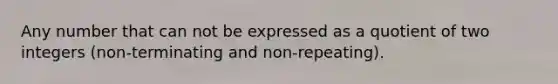 Any number that can not be expressed as a quotient of two integers (non-terminating and non-repeating).