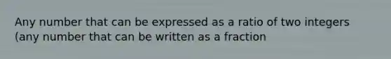 Any number that can be expressed as a ratio of two integers (any number that can be written as a fraction