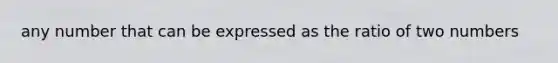 any number that can be expressed as the ratio of two numbers