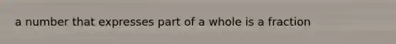 a number that expresses part of a whole is a fraction