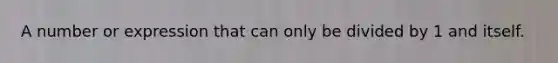 A number or expression that can only be divided by 1 and itself.