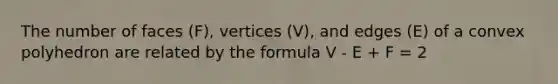 The number of faces (F), vertices (V), and edges (E) of a convex polyhedron are related by the formula V - E + F = 2