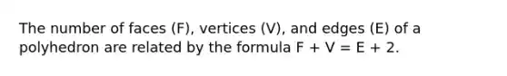 The number of faces (F), vertices (V), and edges (E) of a polyhedron are related by the formula F + V = E + 2.