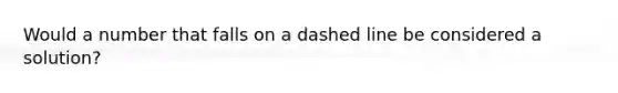 Would a number that falls on a dashed line be considered a solution?