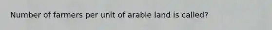 Number of farmers per unit of arable land is called?