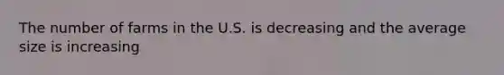The number of farms in the U.S. is decreasing and the average size is increasing