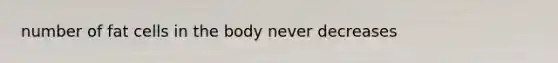 number of fat cells in the body never decreases
