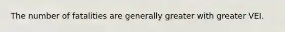 The number of fatalities are generally greater with greater VEI.