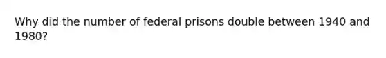 Why did the number of federal prisons double between 1940 and 1980?