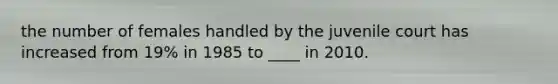 the number of females handled by the juvenile court has increased from 19% in 1985 to ____ in 2010.