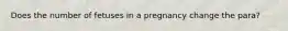 Does the number of fetuses in a pregnancy change the para?