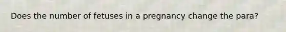 Does the number of fetuses in a pregnancy change the para?