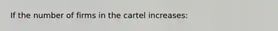 If the number of firms in the cartel increases: