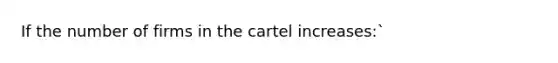 If the number of firms in the cartel increases:`