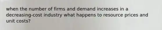 when the number of firms and demand increases in a decreasing-cost industry what happens to resource prices and unit costs?