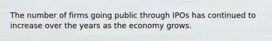 The number of firms going public through IPOs has continued to increase over the years as the economy grows.