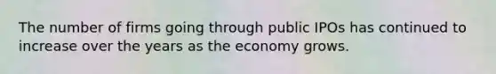 The number of firms going through public IPOs has continued to increase over the years as the economy grows.