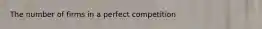 The number of firms in a perfect competition