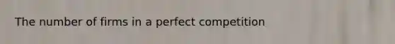 The number of firms in a perfect competition