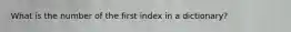 What is the number of the first index in a dictionary?