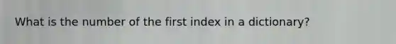 What is the number of the first index in a dictionary?