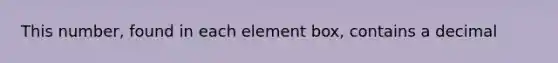 This number, found in each element box, contains a decimal