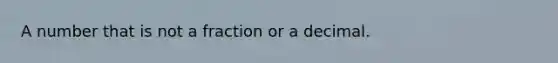 A number that is not a fraction or a decimal.