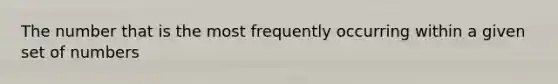 The number that is the most frequently occurring within a given set of numbers