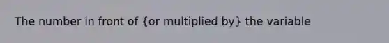 The number in front of (or multiplied by) the variable