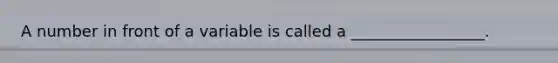 A number in front of a variable is called a _________________.