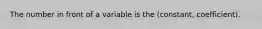 The number in front of a variable is the (constant, coefficient).