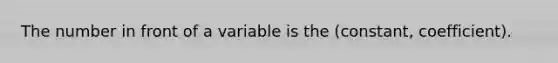 The number in front of a variable is the (constant, coefficient).