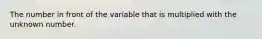 The number in front of the variable that is multiplied with the unknown number.