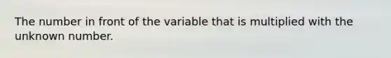 The number in front of the variable that is multiplied with the unknown number.