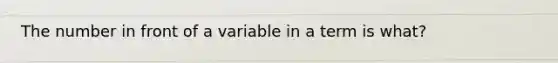 The number in front of a variable in a term is what?