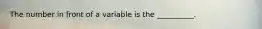 The number in front of a variable is the __________.