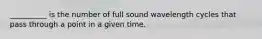 __________ is the number of full sound wavelength cycles that pass through a point in a given time.