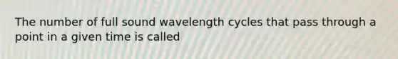 The number of full sound wavelength cycles that pass through a point in a given time is called