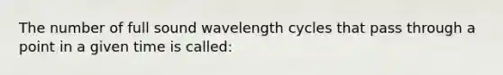 The number of full sound wavelength cycles that pass through a point in a given time is called: