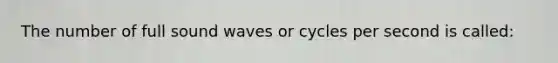 The number of full sound waves or cycles per second is called: