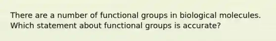 There are a number of functional groups in biological molecules. Which statement about functional groups is accurate?