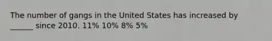 The number of gangs in the United States has increased by ______ since 2010. 11% 10% 8% 5%