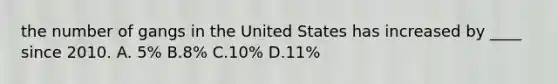 the number of gangs in the United States has increased by ____ since 2010. A. 5% B.8% C.10% D.11%