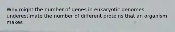 Why might the number of genes in eukaryotic genomes underestimate the number of different proteins that an organism makes